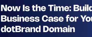 Now Is the Time: Build A Business Case for Your dotBrand Domain